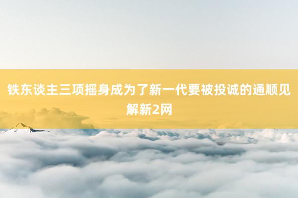 铁东谈主三项摇身成为了新一代要被投诚的通顺见解新2网