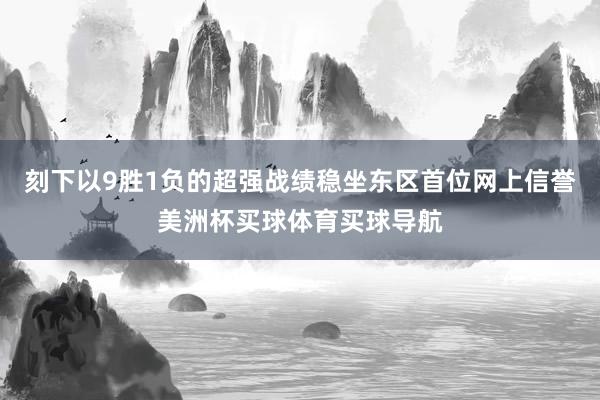 刻下以9胜1负的超强战绩稳坐东区首位网上信誉美洲杯买球体育买球导航