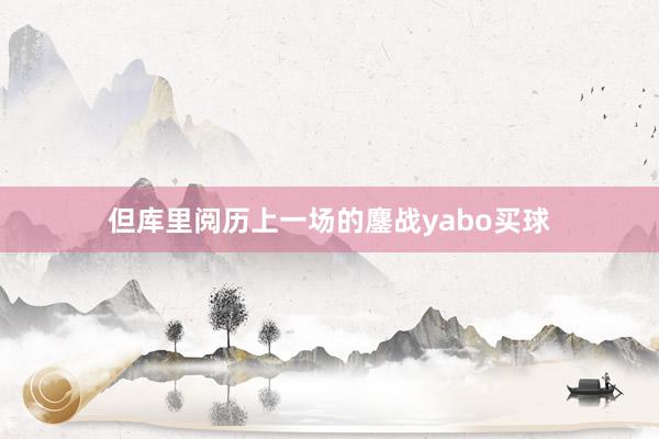 但库里阅历上一场的鏖战yabo买球