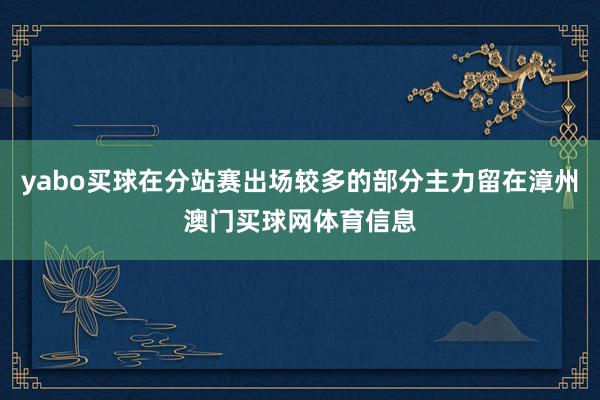 yabo买球在分站赛出场较多的部分主力留在漳州澳门买球网体育信息