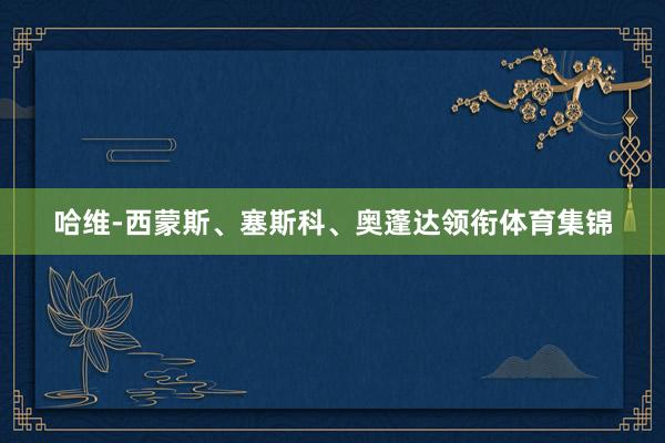 哈维-西蒙斯、塞斯科、奥蓬达领衔体育集锦