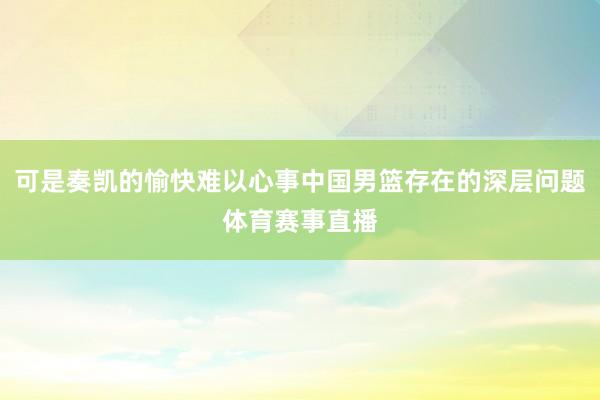 可是奏凯的愉快难以心事中国男篮存在的深层问题体育赛事直播