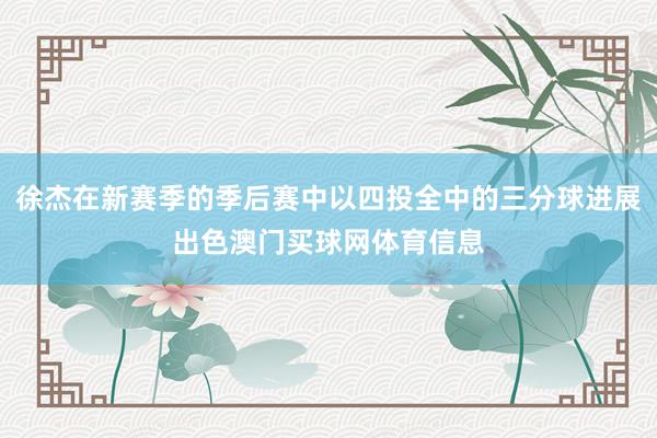 徐杰在新赛季的季后赛中以四投全中的三分球进展出色澳门买球网体育信息