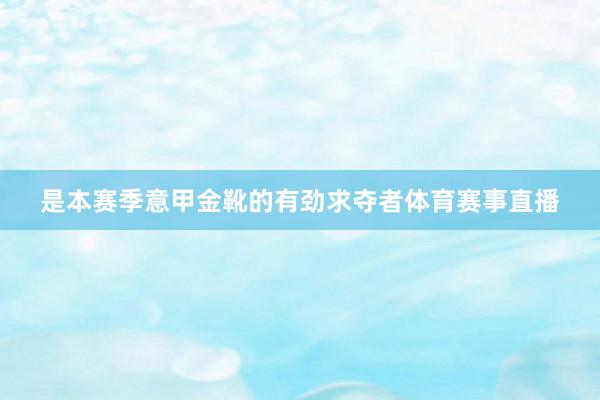 是本赛季意甲金靴的有劲求夺者体育赛事直播