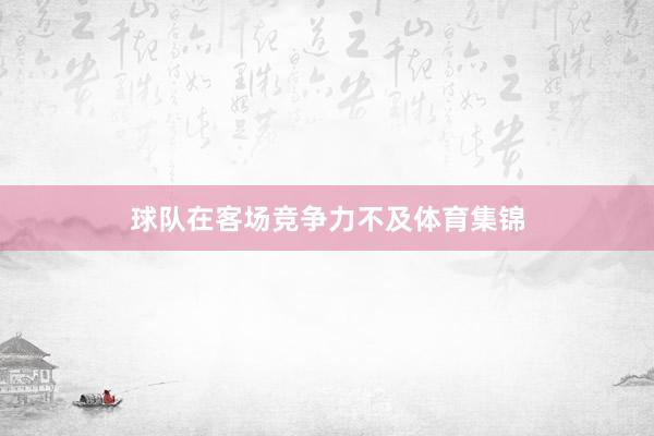 球队在客场竞争力不及体育集锦