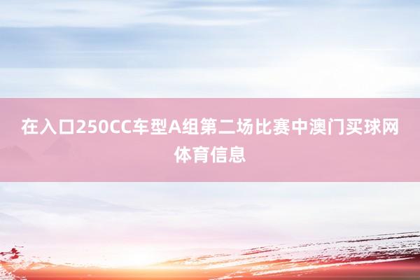 在入口250CC车型A组第二场比赛中澳门买球网体育信息