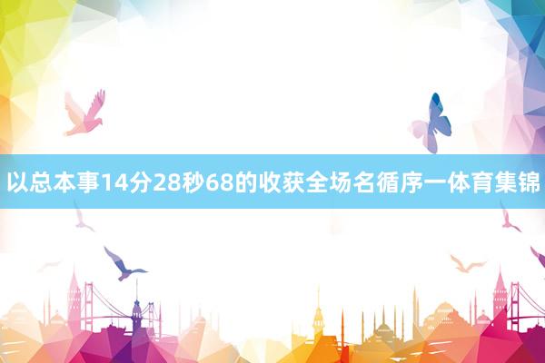 以总本事14分28秒68的收获全场名循序一体育集锦