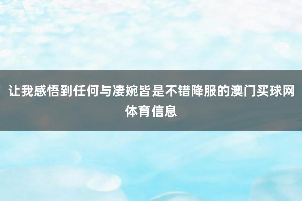 让我感悟到任何与凄婉皆是不错降服的澳门买球网体育信息