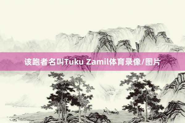 该跑者名叫Tuku Zamil体育录像/图片