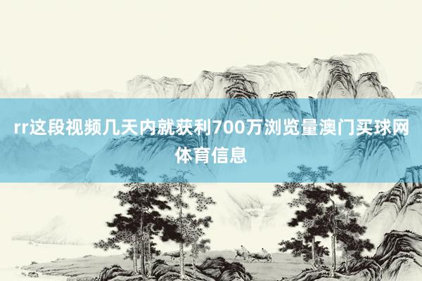 rr这段视频几天内就获利700万浏览量澳门买球网体育信息