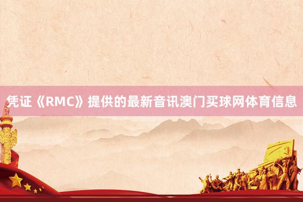 凭证《RMC》提供的最新音讯澳门买球网体育信息