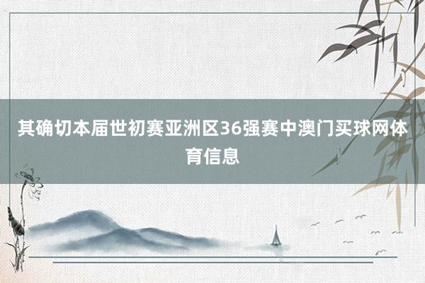 其确切本届世初赛亚洲区36强赛中澳门买球网体育信息