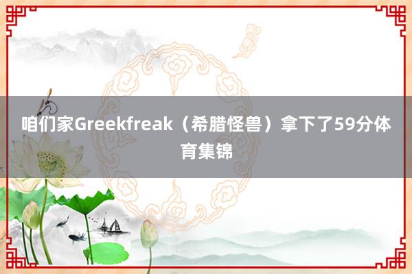 咱们家Greekfreak（希腊怪兽）拿下了59分体育集锦