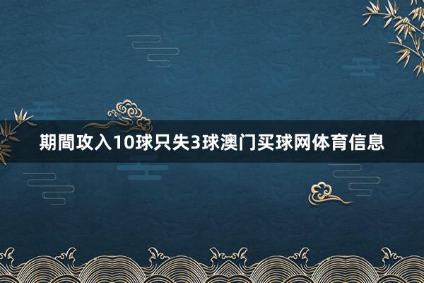 期間攻入10球只失3球澳门买球网体育信息