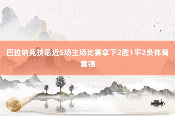 巴拉纳竞技最近5场主场比赛拿下2胜1平2负体育集锦