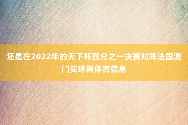 还是在2022年的天下杯四分之一决赛对阵法国澳门买球网体育信息