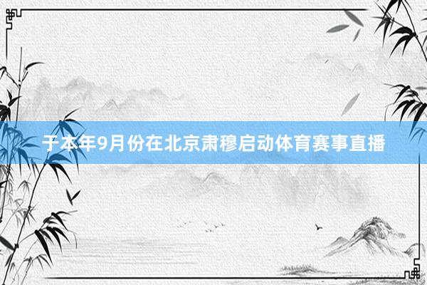 于本年9月份在北京肃穆启动体育赛事直播