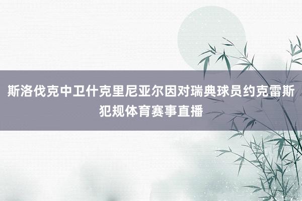 斯洛伐克中卫什克里尼亚尔因对瑞典球员约克雷斯犯规体育赛事直播