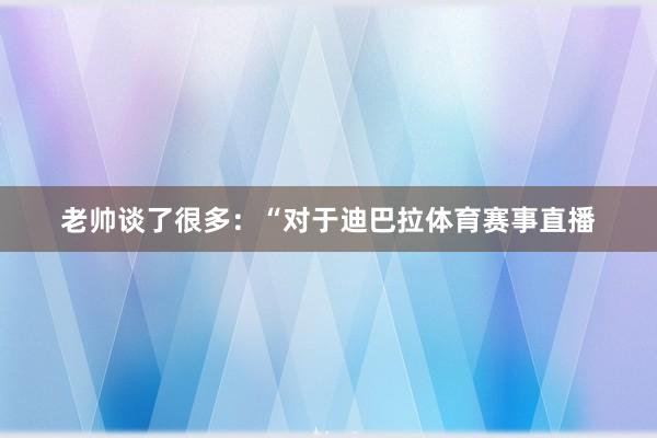 老帅谈了很多：“对于迪巴拉体育赛事直播