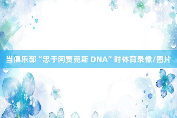 当俱乐部“忠于阿贾克斯 DNA”时体育录像/图片