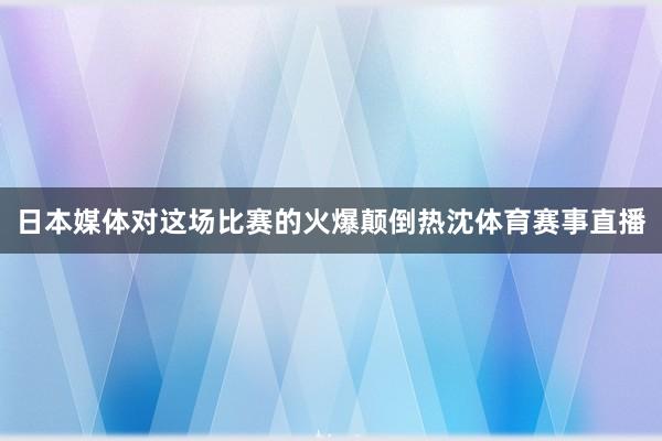 日本媒体对这场比赛的火爆颠倒热沈体育赛事直播