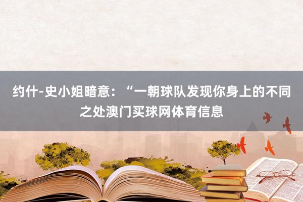 约什-史小姐暗意：“一朝球队发现你身上的不同之处澳门买球网体育信息