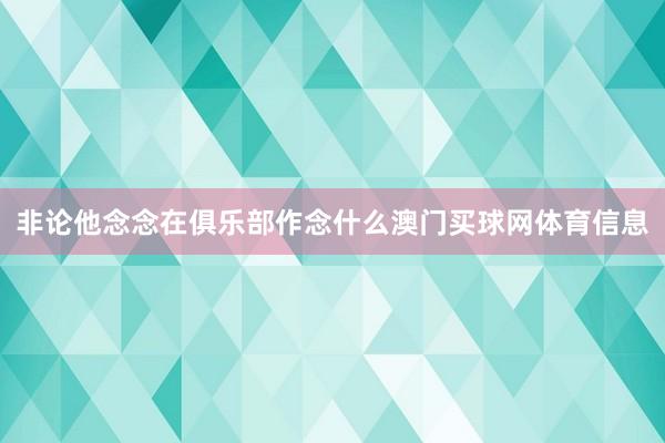 非论他念念在俱乐部作念什么澳门买球网体育信息