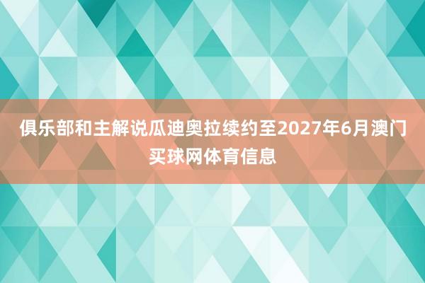 俱乐部和主解说瓜迪奥拉续约至2027年6月澳门买球网体育信息