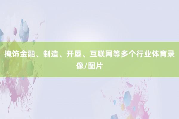 掩饰金融、制造、开垦、互联网等多个行业体育录像/图片