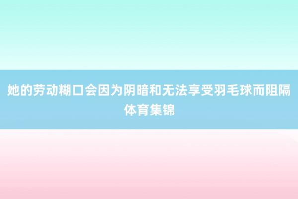 她的劳动糊口会因为阴暗和无法享受羽毛球而阻隔体育集锦