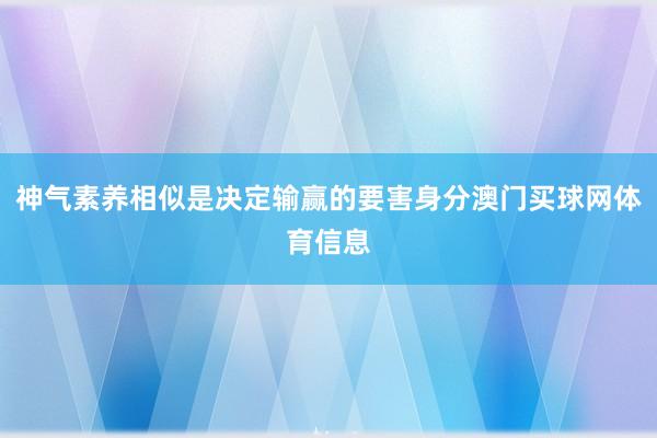 神气素养相似是决定输赢的要害身分澳门买球网体育信息