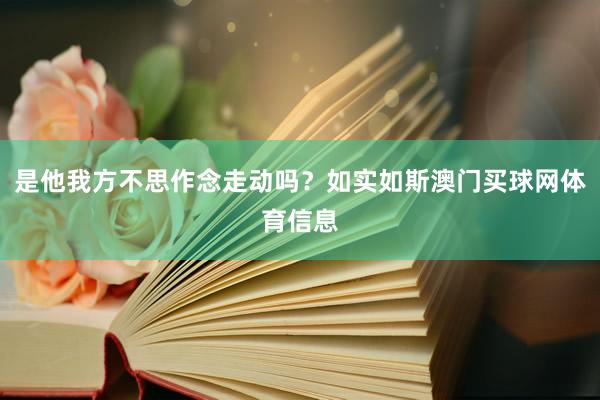 是他我方不思作念走动吗？如实如斯澳门买球网体育信息