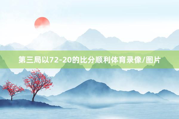 第三局以72-20的比分顺利体育录像/图片