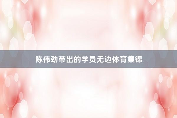 陈伟劲带出的学员无边体育集锦