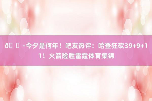 😭今夕是何年！吧友热评：哈登狂砍39+9+11！火箭险胜雷霆体育集锦