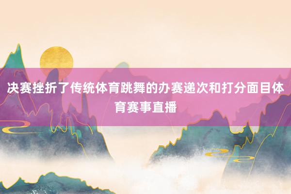 决赛挫折了传统体育跳舞的办赛递次和打分面目体育赛事直播