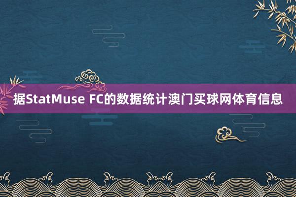 据StatMuse FC的数据统计澳门买球网体育信息