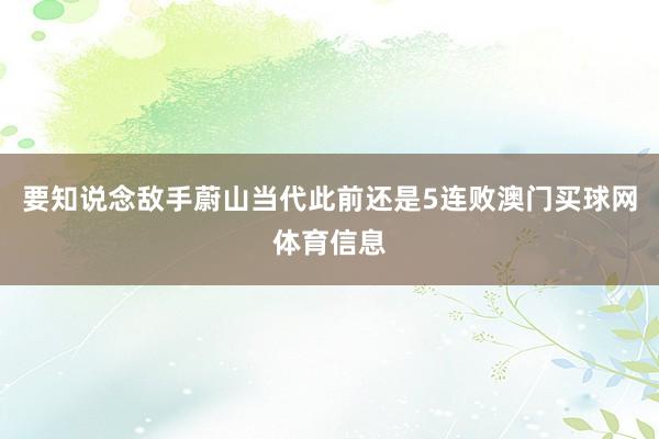 要知说念敌手蔚山当代此前还是5连败澳门买球网体育信息