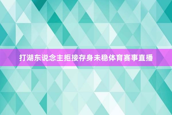 打湖东说念主拒接存身未稳体育赛事直播