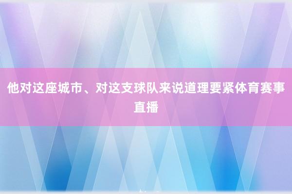 他对这座城市、对这支球队来说道理要紧体育赛事直播