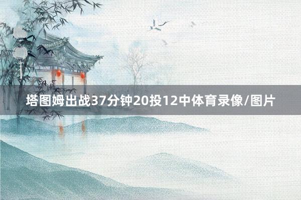 塔图姆出战37分钟20投12中体育录像/图片