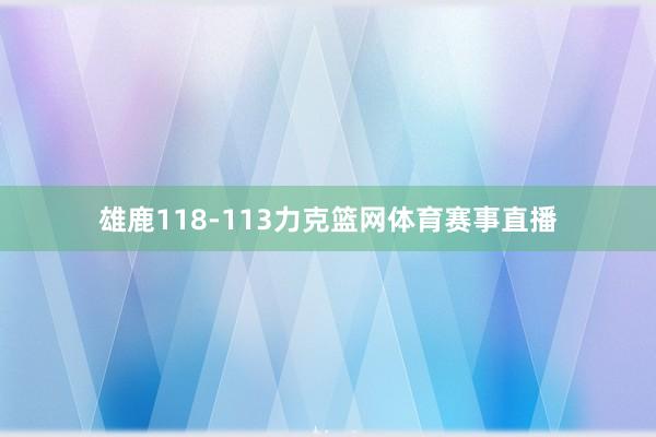 雄鹿118-113力克篮网体育赛事直播