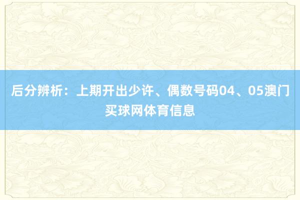 后分辨析：上期开出少许、偶数号码04、05澳门买球网体育信息