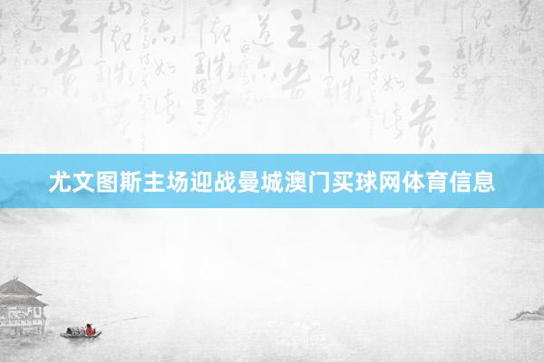 尤文图斯主场迎战曼城澳门买球网体育信息