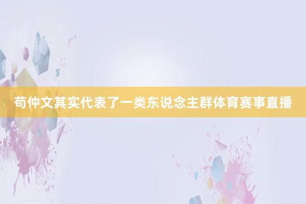 苟仲文其实代表了一类东说念主群体育赛事直播