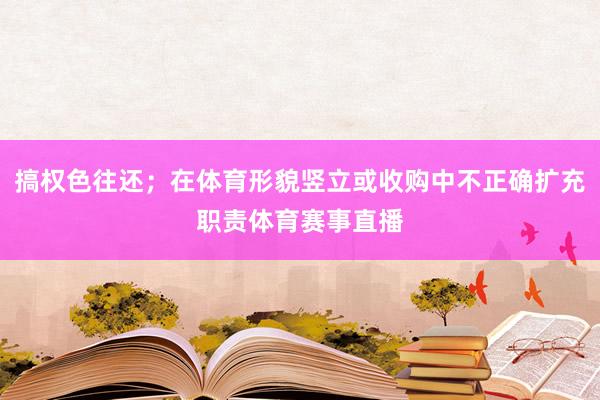 搞权色往还；在体育形貌竖立或收购中不正确扩充职责体育赛事直播