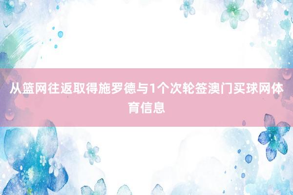 从篮网往返取得施罗德与1个次轮签澳门买球网体育信息