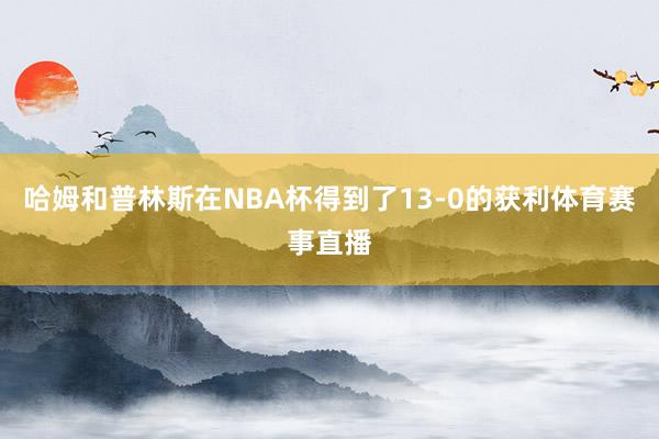 哈姆和普林斯在NBA杯得到了13-0的获利体育赛事直播