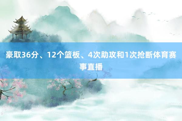 豪取36分、12个篮板、4次助攻和1次抢断体育赛事直播