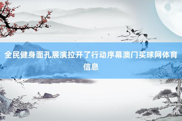 全民健身面孔展演拉开了行动序幕澳门买球网体育信息